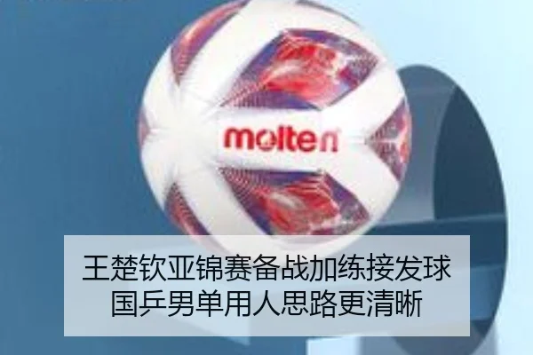 王楚钦亚锦赛备战加练接发球 国乒男单用人思路更清晰