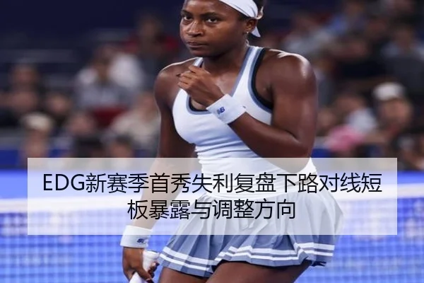 EDG新赛季首秀失利复盘下路对线短板暴露与调整方向